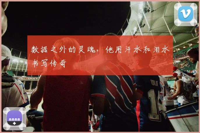 数据之外的灵魂，他用汗水和泪水书写传奇
