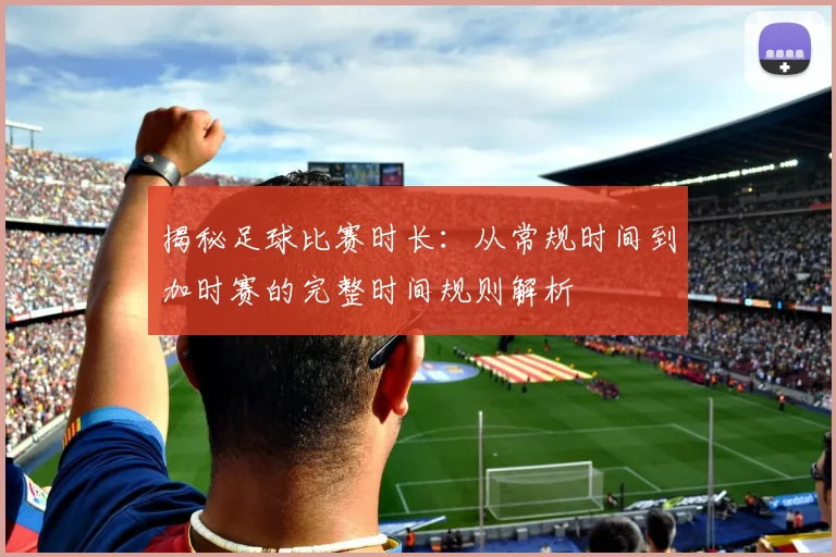 揭秘足球比赛时长：从常规时间到加时赛的完整时间规则解析