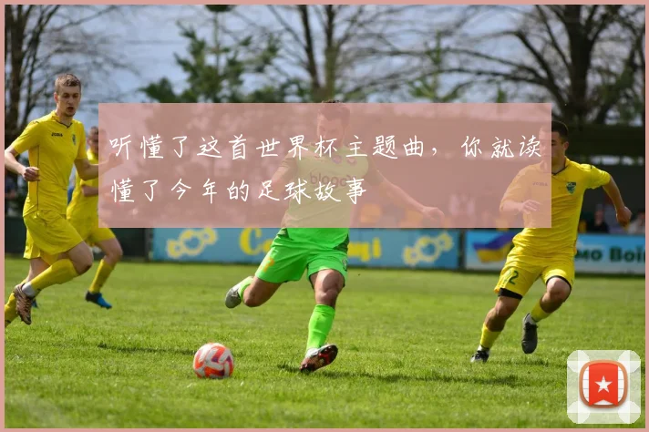 听懂了这首世界杯主题曲，你就读懂了今年的足球故事