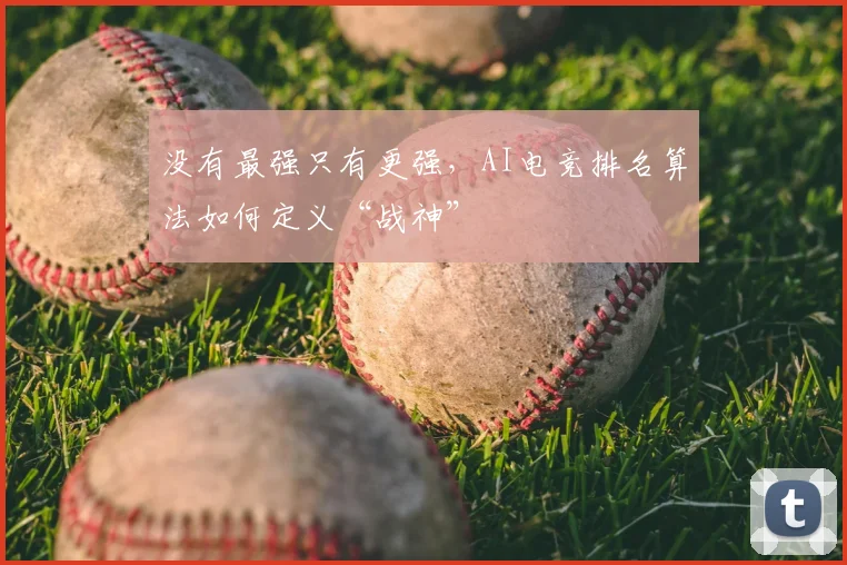 没有最强只有更强,AI电竞排名算法如何定义“战神”