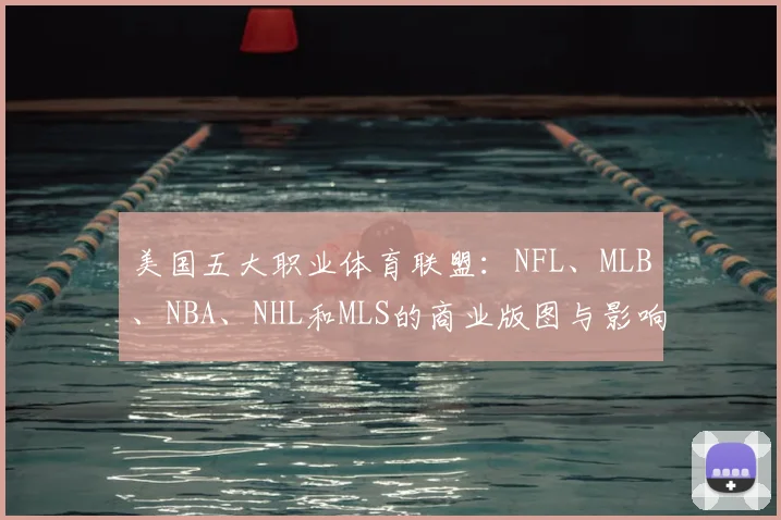 美国五大职业体育联盟:NFL、MLB、NBA、NHL和MLS的商业版图与影响力解析