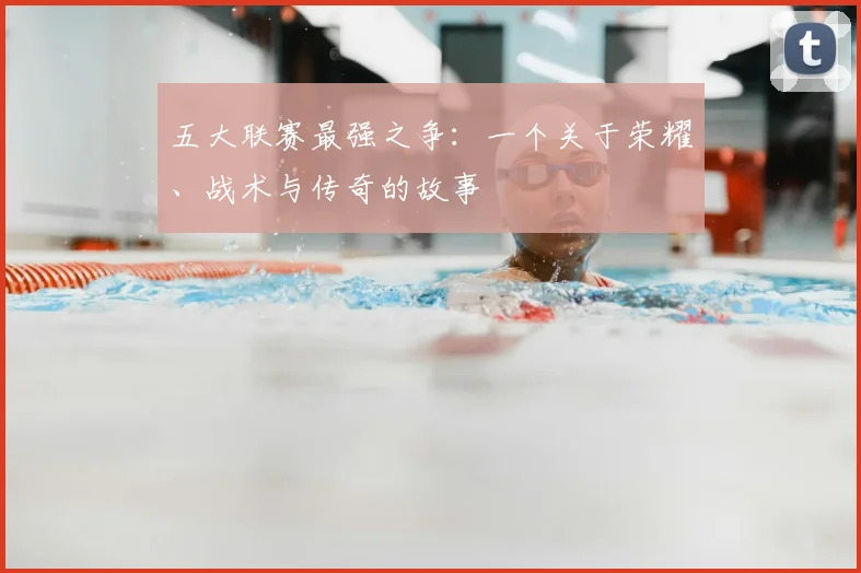 五大联赛最强之争:一个关于荣耀、战术与传奇的故事