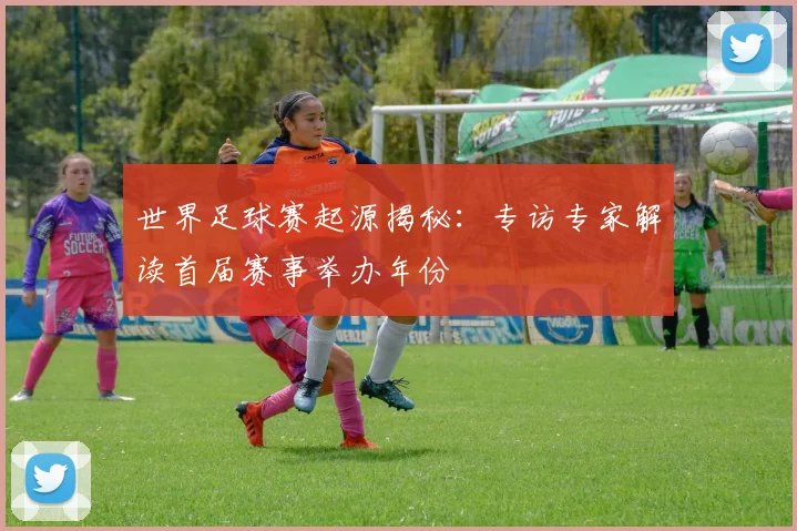 世界足球赛起源揭秘:专访专家解读首届赛事举办年份