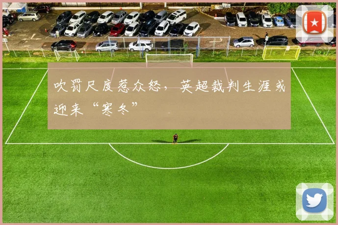 吹罚尺度惹众怒,英超裁判生涯或迎来“寒冬”