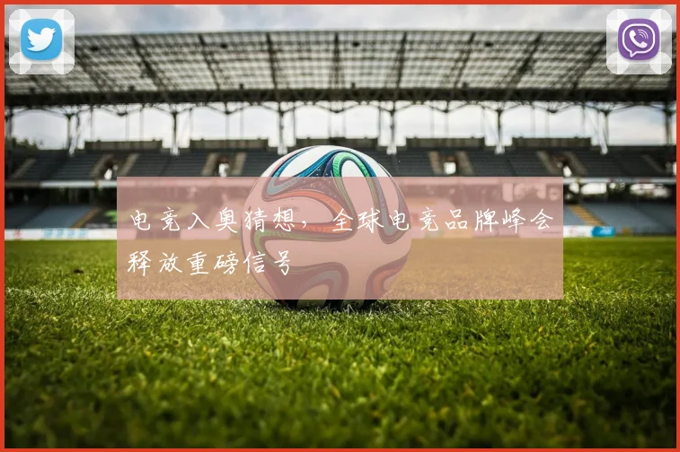 电竞入奥猜想，全球电竞品牌峰会释放重磅信号