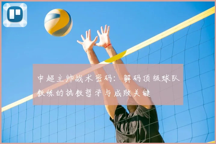 中超主帅战术密码:解码顶级球队教练的执教哲学与成败关键