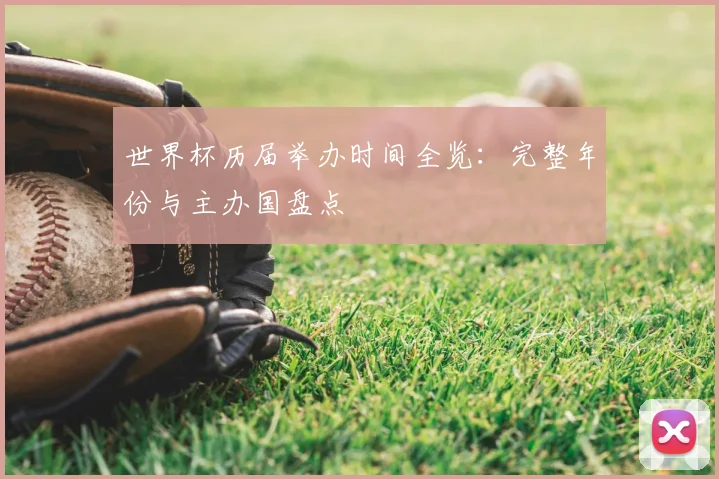 世界杯历届举办时间全览:完整年份与主办国盘点