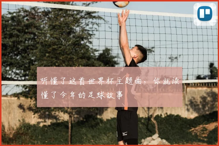 听懂了这首世界杯主题曲,你就读懂了今年的足球故事